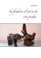 Couverture du livre « La fonderie d'art à la cire perdue » de Jean Bruno aux éditions Books On Demand
