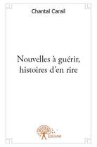 Couverture du livre « Nouvelles à guérir, histoires d'en rire » de Chantal Carail aux éditions Edilivre