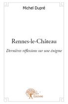 Couverture du livre « Rennes-le-Château ; dernières réflexions sur une énigme » de Michel Dupre aux éditions Edilivre