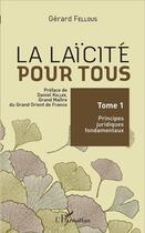 Couverture du livre « La laïcité pour tous Tome 1 ; principes juridiques fondamentaux » de Gerard Fellous aux éditions L'harmattan