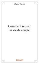 Couverture du livre « Comment réussir sa vie de couple » de Ostof Guisi aux éditions Edilivre