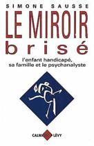 Couverture du livre « Le miroir brisé ; l'enfant handicapé, sa famille et le psychanalyste » de Simone Sausse aux éditions Calmann-levy