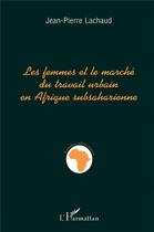 Couverture du livre « Les femmes et le marché du travail urbain en Afrique subsaharienne » de Jean-Pierre Lachaud aux éditions L'harmattan