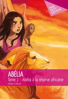 Couverture du livre « Abélia t.1 ; Abélia à la réserve africaine » de Adeline Le Nouvel aux éditions Publibook