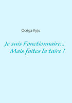 Couverture du livre « Je suis Fonctionnaire... mais faites-la taire ! » de Ocega Kyju aux éditions Books On Demand