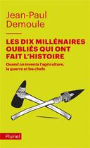 Couverture du livre « Les dix millénaires oubliés qui ont fait l'histoire ; quand on inventa l'agriculture, la guerre et les chefs » de Jean-Paul Demoule aux éditions Pluriel