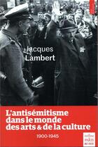 Couverture du livre « L'antisémitisme dans le monde des arts et de la culture ; 1900-1945 » de Jacques Lambert aux éditions Paris