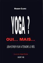 Couverture du livre « Yoga? oui... mais... demystifier pour atteindre le reel » de Roger Clerc aux éditions Cariscript