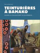 Couverture du livre « Teinturières à Bamako ; quand la couleur sort de sa réserve... » de Patricia Gerimont aux éditions Ibis Press