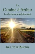 Couverture du livre « Le camino d'arthur - le chemin d'un delinquant » de Jean-Yves Quentric aux éditions Librinova