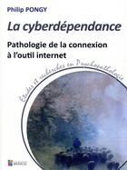 Couverture du livre « La cyberdépendance ; pathologie de la connexion à l'outil internet ; études et recherches en psychopathologie » de Philip Pongy aux éditions Sauramps Medical