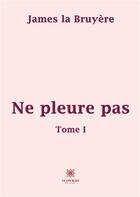 Couverture du livre « Ne pleure pas Tome 1 » de James La Bruyere aux éditions Le Lys Bleu