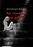 Couverture du livre « Au coeur de ma poesie » de Kindler Jean-Jacques aux éditions Lulu