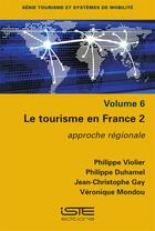 Couverture du livre « Le tourisme en France 2 : approche régionale » de Philippe Duhamel et Jean-Christophe Gay et Philippe Violier et Veronique Mondou aux éditions Iste