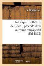 Couverture du livre « Historique du theatre de reims, precede d'un souvenir retrospectif sur la salle - de la rue de talle » de Grandvalet V aux éditions Hachette Bnf