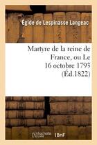 Couverture du livre « Martyre de la reine de france, ou le 16 octobre 1793 » de Langeac E D L. aux éditions Hachette Bnf