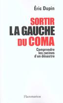 Couverture du livre « Sortir la gauche du coma ; comprendre les raisons d'un désastre » de Eric Dupin aux éditions Flammarion