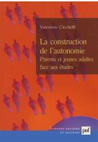 Couverture du livre « La construction de l'autonomie ; parents et jeunes adultes face aux études » de Vincenzo Cicchelli aux éditions Puf