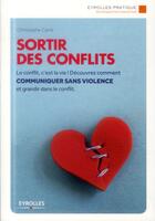 Couverture du livre « Sortir des conflits ; le conflit, c'est la vie ! découvrez comment communiquer sans violence et grandir dans le conflit (2e édition) » de Christophe Carre aux éditions Eyrolles