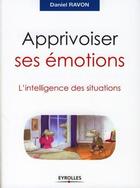 Couverture du livre « Apprivoiser ses émotions ; l'intelligence des situations » de Daniel Ravon aux éditions Eyrolles
