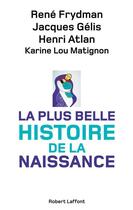 Couverture du livre « La plus belle histoire de la naissance » de Rene Frydman et Henri Atlan et Karine Lou Matignon et Jacques Gelis aux éditions Robert Laffont