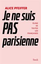 Couverture du livre « Je ne suis pas parisienne ; éloge de toutes les Françaises » de Alice Pfeiffer aux éditions Stock