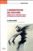 Couverture du livre « L'administration des vocations ; enquête sur le traitement du chômage artistique en France » de Luc Sigalo Santos aux éditions Dalloz