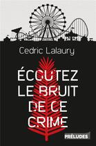 Couverture du livre « Écoutez le bruit de ce crime » de Cedric Lalaury aux éditions Preludes