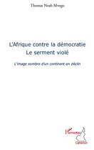 Couverture du livre « L'Afrique contre la démocratie ; le serment violé ; l'image sombre d'un continent en déclin » de Thomas Noah Mvogo aux éditions Editions L'harmattan