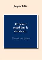 Couverture du livre « Un dernier regard dans le rétroviseur... une vie, une époque » de Jacques Bobin aux éditions Books On Demand