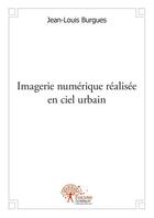 Couverture du livre « Imagerie numérique réalisée en ciel urbain » de Jean-Louis Burgues aux éditions Edilivre