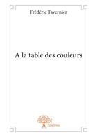 Couverture du livre « À la table des couleurs » de Frederic Tavernier aux éditions Editions Edilivre