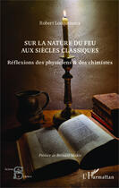 Couverture du livre « Sur la nature du feu aux siècles classiques ; réflexions des physiciens et des chimistes » de Robert Locqueneux aux éditions Editions L'harmattan