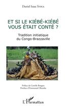 Couverture du livre « Et si le kiebe-kiebe vous était conté ? tradition initiatique du Congo-Brazzaville » de Daniel Isaac Itoua aux éditions L'harmattan