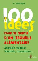 Couverture du livre « 100 idées ; pour se sortir d'un trouble alimentaire ; anorexie, boulimie, compulsion... » de Daniel Rigaud aux éditions Tom Pousse