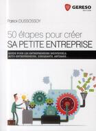 Couverture du livre « 50 étapes pour créer sa petite entreprise ; guide pour les entrepreneurs individuels, auto-entrepreneurs » de Patrick Dussossoy aux éditions Gereso