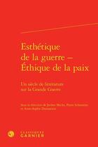 Couverture du livre « Esthétique de la guerre - éthique de la paix ; un siècle de littérature sur la Grande Guerre » de Pierre Schoentjes et Jochen Mecke et Anne-Sophie Donnarieix aux éditions Classiques Garnier