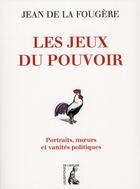 Couverture du livre « Les jeux du pouvoir ; portraits, moeurs et vanités politiques » de Jean De La Fougere aux éditions Editions De L'atelier