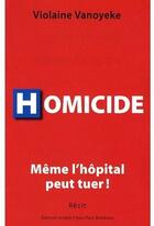 Couverture du livre « Homicide ; même l'hôpital peut tuer ! » de Violaine Vanoyeke aux éditions Alphee.jean-paul Bertrand