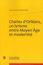 Couverture du livre « Charles d'Orléans, un lyrisme entre moyen âge et modernité » de Jean-Claude Muhlethaler aux éditions Classiques Garnier