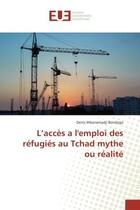 Couverture du livre « L'acces a l'emploi des refugies au Tchad mythe ou realite » de Denis Bendogo aux éditions Editions Universitaires Europeennes