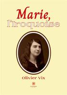 Couverture du livre « Marie,l'Iroquoise » de Olivier Vix aux éditions Le Lys Bleu