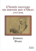 Couverture du livre « L'épopée solitaire du dernier juif d'Oran (1927-2010) » de Jibril Daho aux éditions Auteurs Du Monde
