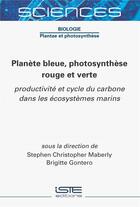 Couverture du livre « Planète bleue, photosynthèse rouge et verte : productivité et cycle du carbone dans les écosystèmes marins » de Stephen Christopher Maberly et Brigitte Gontero aux éditions Iste