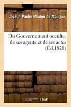 Couverture du livre « Du gouvernement occulte, de ses agens et de ses actes, suivi de pieces officielles sur les troubles » de Madier De Montjau aux éditions Hachette Bnf