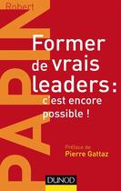 Couverture du livre « Former de vrais leaders : c'est encore possible ! » de Robert Papin aux éditions Dunod