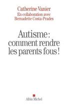 Couverture du livre « Autisme : comment rendre les parents fous ! » de Catherine Vanier et Bernadette Costa-Prades aux éditions Albin Michel
