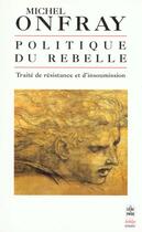 Couverture du livre « Politique du rebelle » de Michel Onfray aux éditions Le Livre De Poche