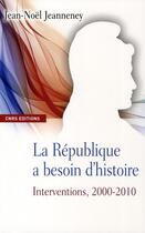 Couverture du livre « La République a besoin d'histoire ; interventions, 2000-2010 » de Jean-Noel Jeanneney aux éditions Cnrs