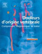 Couverture du livre « Douleurs d'origine vertébrale ; comprendre, diagnostiquer et traiter » de Robert Maigne aux éditions Elsevier-masson